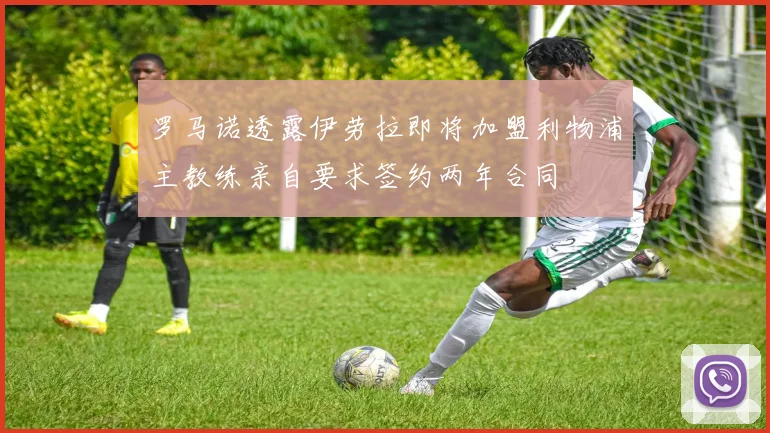 罗马诺透露伊劳拉即将加盟利物浦主教练亲自要求签约两年合同