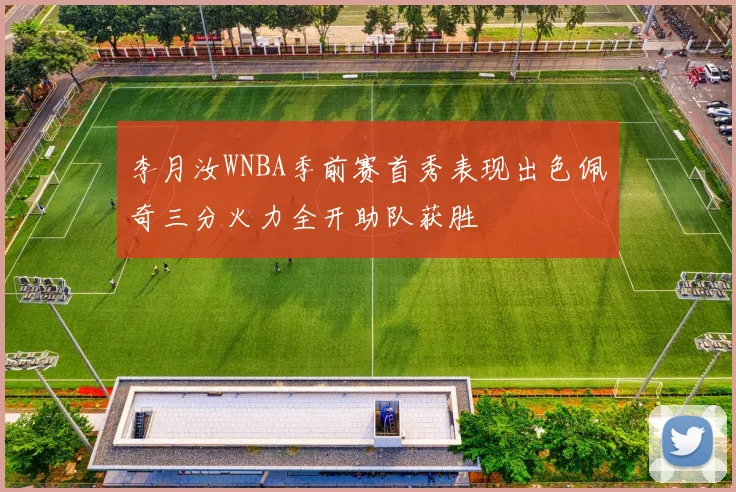 李月汝WNBA季前赛首秀表现出色佩奇三分火力全开助队获胜