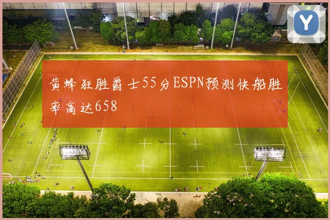 黄蜂狂胜爵士55分ESPN预测快船胜率高达658